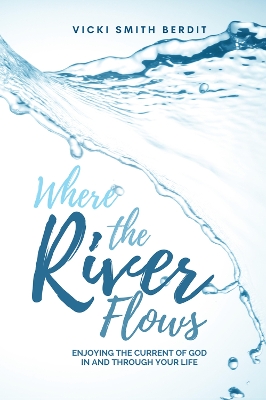 Where the River Flows: Enjoying the Current of God In and Through Your Life book