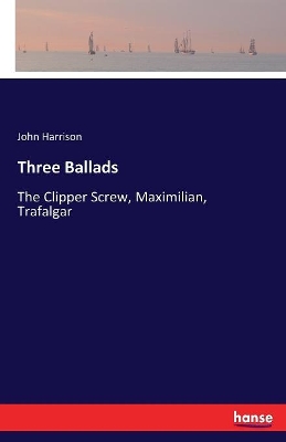 Three Ballads: The Clipper Screw, Maximilian, Trafalgar by John Harrison