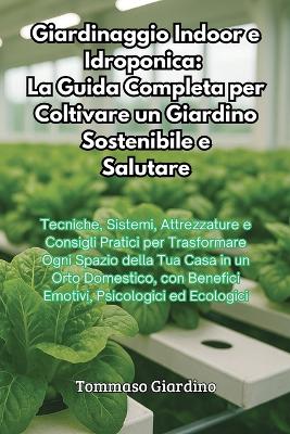 Giardinaggio Indoor e Idroponica: La Guida Completa per Coltivare un Giardino Sostenibile e Salutare book
