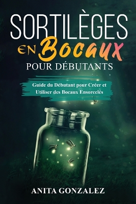 Sortilèges en Bocaux pour Débutants: Guide du Débutant pour Créer et Utiliser des Bocaux Ensorcelés book