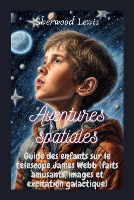 Aventures spatiales: Guide des enfants sur le télescope James Webb (faits amusants, images et excitation galactique) book