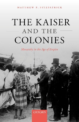 The Kaiser and the Colonies: Monarchy in the Age of Empire book