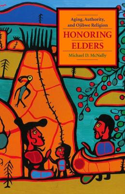 Honoring Elders: Aging, Authority, and Ojibwe Religion by Michael D. McNally