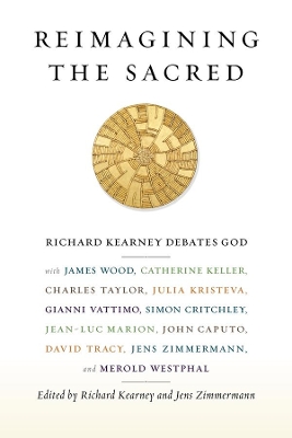 Reimagining the Sacred: Richard Kearney Debates God with James Wood, Catherine Keller, Charles Taylor, Julia Kristeva, Gianni Vattimo, Simon Critchley, Jean-Luc Marion, John Caputo, David Tracy, Jens Zimmermann, and Merold Westphal book