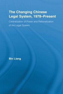 The The Changing Chinese Legal System, 1978-Present: Centralization of Power and Rationalization of the Legal System by Bin Liang