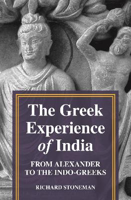The Greek Experience of India: From Alexander to the Indo-Greeks by Richard Stoneman