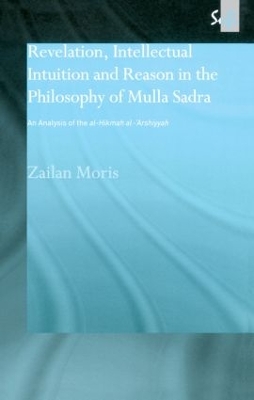 Revelation, Intellectual Intuition and Reason in the Philosophy of Mulla Sadra by Zailan Moris