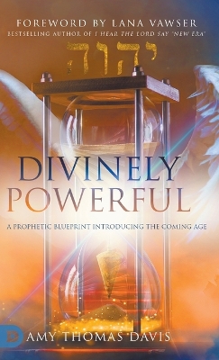 Divinely Powerful: A Prophetic Blueprint Introducing the Coming Age by Amy Thomas Davis