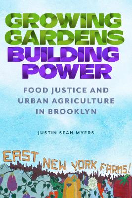 Growing Gardens, Building Power: Food Justice and Urban Agriculture in Brooklyn by Justin Sean Myers