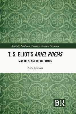 T. S. Eliot’s Ariel Poems: Making Sense of the Times by Anna Budziak