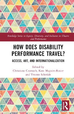 How Does Disability Performance Travel?: Access, Art, and Internationalization by Christiane Czymoch
