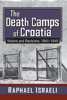 The The Death Camps of Croatia: Visions and Revisions, 1941-1945 by Raphael Israeli