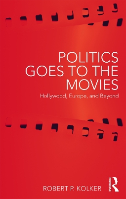 Politics Goes to the Movies: Hollywood, Europe, and Beyond by Robert Kolker