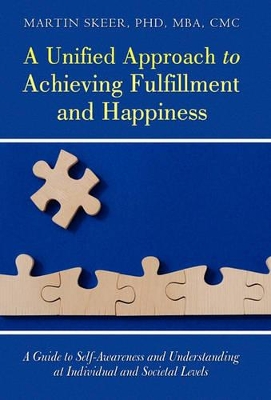 A Unified Approach to Achieving Fulfillment and Happiness: A Guide to Self-Awareness and Understanding at Individual and Societal Levels by Martin Skeer Mba CMC