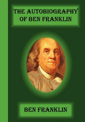 The Autobiography of Ben Franklin by Benjamin Franklin