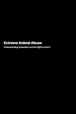 Extreme Animal Abuse: Understanding Zoosadism and the Fight to End It book