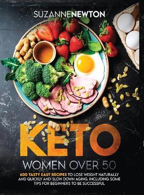 Keto Women Over 50: 600 Tasty Easy Recipes to Lose Weight Naturally And Quickly And Slow Down Aging. Including Some Tips For Beginners To Be Successful book