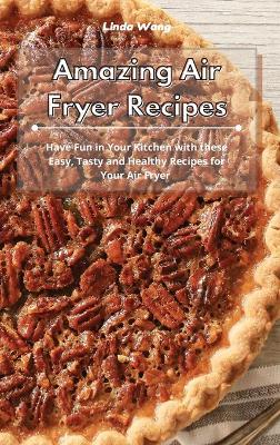 Amazing Air Fryer Recipes: Have Fun in Your Kitchen with these Easy, Tasty and Healthy Recipes for Your Air Fryer book