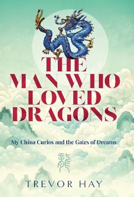 The Man Who Loved Dragons: My China Curiosand the Gates of Dreams book