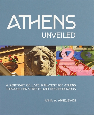 Athens Unveiled: A Portrait of Late 19th-Century Athens Through Her Streets and Neighborhoods book