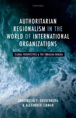 Authoritarian Regionalism in the World of International Organizations: Global Perspective and the Eurasian Enigma book