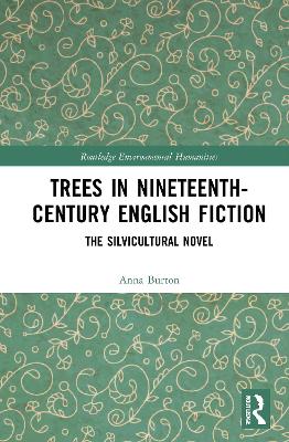 Trees in Nineteenth-Century English Fiction: The Silvicultural Novel by Anna Burton