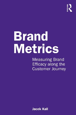 Brand Metrics: Measuring Brand Efficacy along the Customer Journey by Jacek Kall