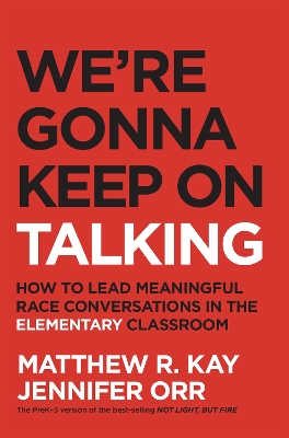 We're Gonna Keep On Talking: How to Lead Meaningful Race Conversations in the Elementary Classroom by Matthew Kay
