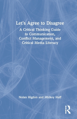 Let’s Agree to Disagree: A Critical Thinking Guide to Communication, Conflict Management, and Critical Media Literacy book