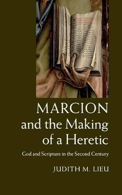 Marcion and the Making of a Heretic by Judith M. Lieu