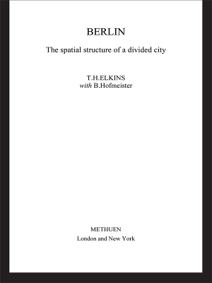 Berlin: The Spatial Structure of a Divided City by T H Elkins