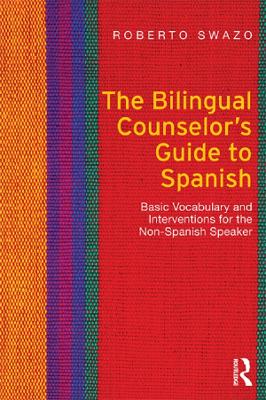 The The Bilingual Counselor's Guide to Spanish: Basic Vocabulary and Interventions for the Non-Spanish Speaker by Roberto Swazo