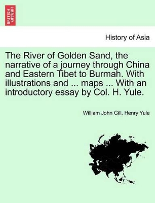 The The River of Golden Sand, the Narrative of a Journey Through China and Eastern Tibet to Burmah. with Illustrations and ... Maps ... with an Introductory Essay by Col. H. Yule. by William John Gill