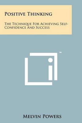 Positive Thinking: The Technique For Achieving Self-Confidence And Success by Melvin Powers