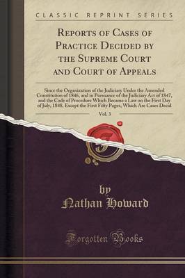 Reports of Cases of Practice Decided by the Supreme Court and Court of Appeals, Vol. 3: Since the Organization of the Judiciary Under the Amended Constitution of 1846, and in Pursuance of the Judiciary Act of 1847, and the Code of Procedure Which Became a book