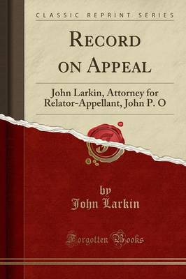 Record on Appeal: John Larkin, Attorney for Relator-Appellant, John P. O (Classic Reprint) book