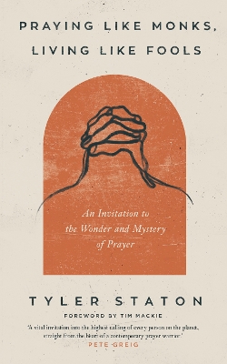Praying Like Monks, Living Like Fools: An Invitation to the Wonder and Mystery of Prayer book