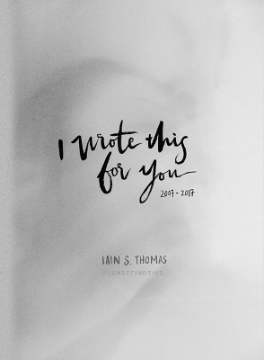 I Wrote This for You: 2007-2017 by Iain S. Thomas