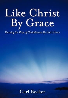 Like Christ By Grace: Pursuing the Prize of Christlikeness By God's Grace book