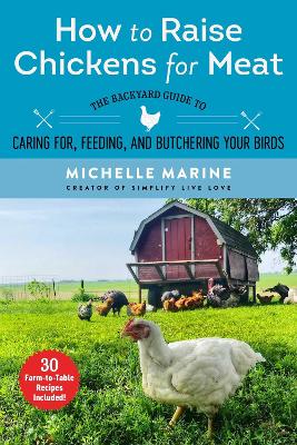 How to Raise Chickens for Meat: The Backyard Guide to Caring for, Feeding, and Butchering Your Birds book