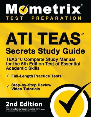 Ati Teas Secrets Study Guide - Teas 6 Complete Study Manual, Full-Length Practice Tests, Review Video Tutorials for the 6th Edition Test of Essential Academic Skills: [2nd Edition] by Mometrix Test Prep