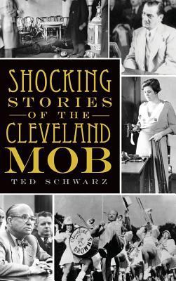 Shocking Stories of the Cleveland Mob by Ted Schwarz