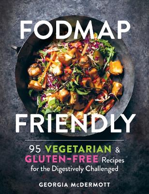 Fodmap Friendly: 95 Vegetarian and Gluten-Free Recipes for the Digestively Challenged by Georgia McDermott