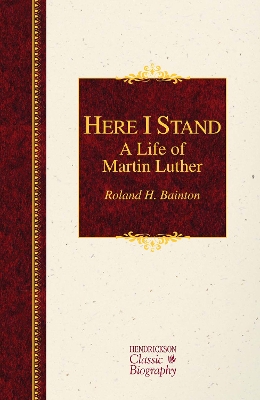 Here I Stand: A Life of Martin Luther by Roland H. Bainton