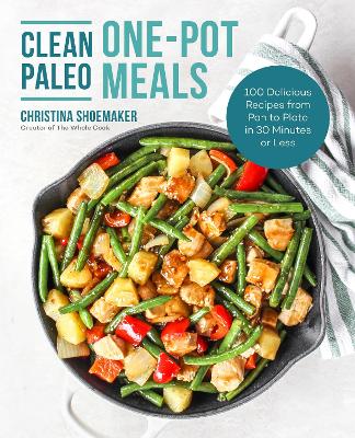 Clean Paleo One-Pot Meals: 100 Delicious Recipes from Pan to Plate in 30 Minutes or Less by Christina Shoemaker