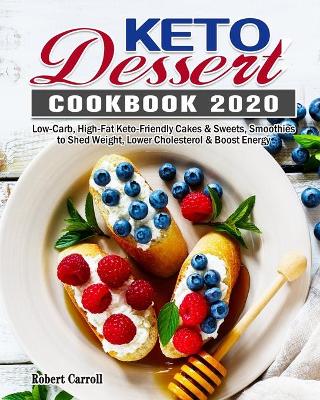 Keto Dessert Cookbook 2020: Low-Carb, High-Fat Keto-Friendly Cakes & Sweets, Smoothies to Shed Weight, Lower Cholesterol & Boost Energy book