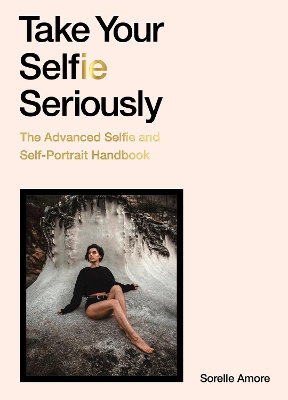 Take Your Selfie Seriously: The Advanced Selfie and Self-Portrait Handbook book