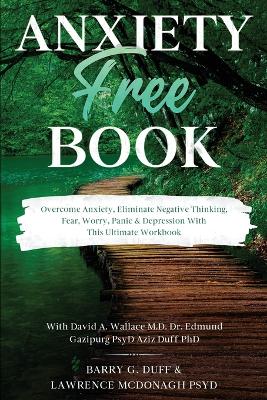 Anxiety-Free Book: Overcome Anxiety, Eliminate Negative Thinking, Fear, Worry, Panic & Depression: With This Ultimate Workbook: David A. Wallace MD, Dr. Edmund Gazipurg PsyD, & Aziz Duff PhD book