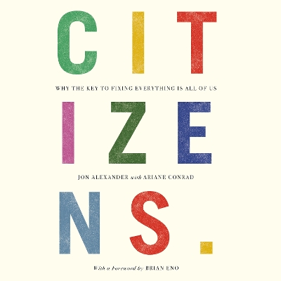 Citizens: Why the Key to Fixing Everything is All of Us by Jon Alexander