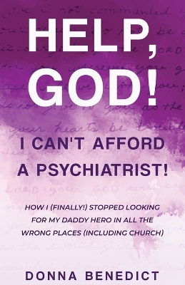 Help, God! I Can't Afford a Psychiatrist!: How I (Finally!) Stopped Looking for My Daddy Hero in All the Wrong Places (Including Church) book